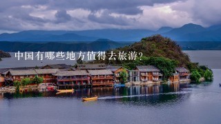 中国有哪些地方值得去旅游？