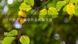 3月份去云南穿什么衣服合适