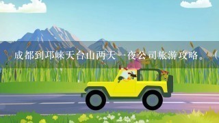 成都到邛崃天台山两天1夜公司旅游攻略。（2011年7月30-31日）急……………………