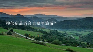 抑郁症最适合去哪里旅游？