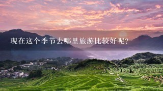 现在这个季节去哪里旅游比较好呢？