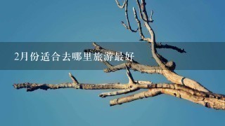 2月份适合去哪里旅游最好