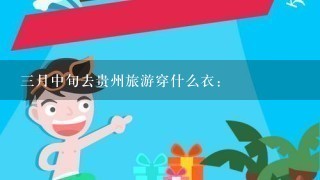 3月中旬去贵州旅游穿什么衣: