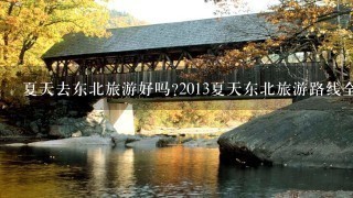 夏天去东北旅游好吗?2013夏天东北旅游路线全攻略