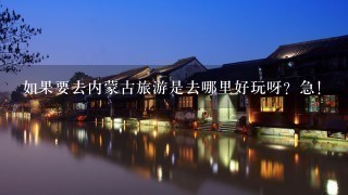 如果要去内蒙古旅游是去哪里好玩呀？急！