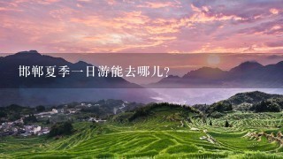 邯郸夏季1日游能去哪儿？