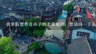 我暑假想带着孩子到北京旅游，想请问1下旅游攻略，背包旅游，能买套票吗，求省钱攻略!