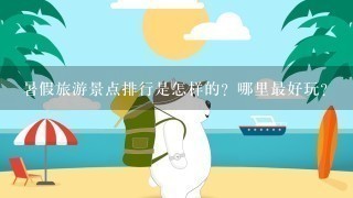 暑假旅游景点排行是怎样的？哪里最好玩?