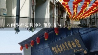 云南旅游定制师阿布靠谱吗