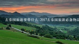 去泰国旅游要带什么 2017去泰国旅游必备物品清单