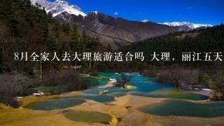 8月全家人去大理旅游适合吗 大理，丽江5天游