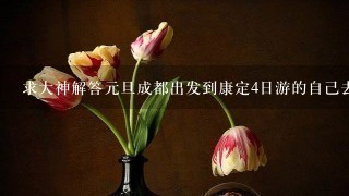 求大神解答元旦成都出发到康定4日游的自己去划算还是跟团划算