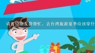 请各位朋友帮帮忙，去台湾旅游夏季应该穿什么衣服呀？