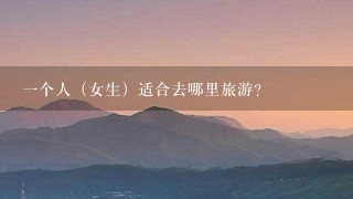 1个人（女生）适合去哪里旅游？