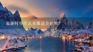 旅游时穿什么衣服适合拍照？