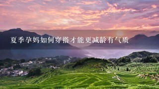 夏季孕妈如何穿搭才能更减龄有气质