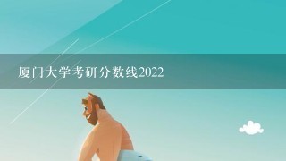 厦门大学考研分数线2022