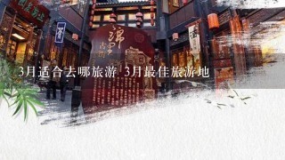 3月适合去哪旅游 3月最佳旅游地