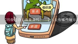 2月份适合云南旅游吗？1个人去有哪些地方是必须要去的？