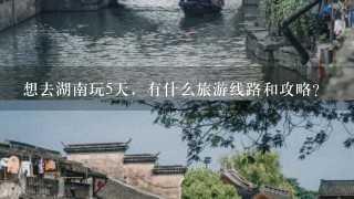 想去湖南玩5天，有什么旅游线路和攻略？