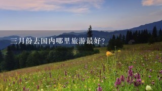 3月份去国内哪里旅游最好？