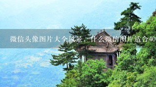 微信头像图片大全风景，什么微信图片适合40岁的男人