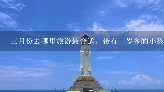 3月份去哪里旅游最合适，带有1岁多的小孩