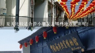 夏天比较适合带小朋友去哪些地方旅游呢？