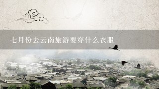 7月份去云南旅游要穿什么衣服