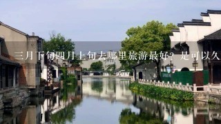 3月下旬4月上旬去哪里旅游最好？是可以久呆可以放松心情的地方！