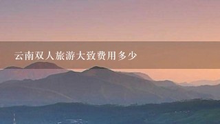 云南双人旅游大致费用多少