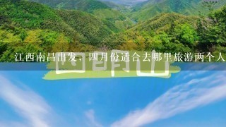 江西南昌出发，4月份适合去哪里旅游两个人两千块3天左右