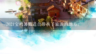 2021宝鸡暑假适合带孩子旅游的地方？