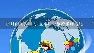 求时尚又实用的,夏季户外旅游服饰搭配