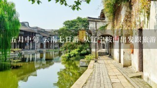 5月中旬 云南7日游 从辽宁鞍山出发跟旅游团走，每