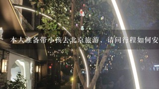 本人准备带小孩去北京旅游，请问行程如何安排，酒店如何安排？（酒店价钱不太贵），时间约4天