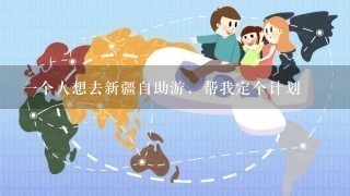 1个人想去新疆自助游，帮我定个计划