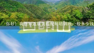 你好！我想知道服装搭配师培训班1般多少钱！上多久的课！