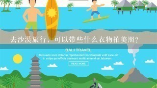 去沙漠旅行，可以带些什么衣物拍美照？