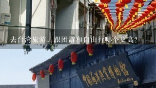 去台湾旅游，跟团游和自由行哪个更高？