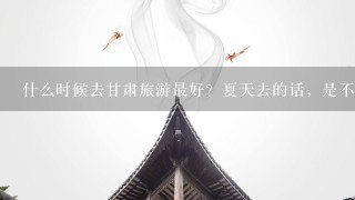 什么时候去甘肃旅游最好？夏天去的话，是不是太热了