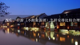 西安1日游（不跟旅游团）怎样安排比较合理？