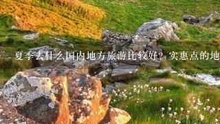 夏季去什么国内地方旅游比较好？实惠点的地方，行程5到6天比较好拜托了各位 谢谢