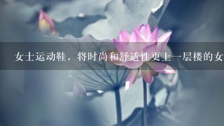 女士运动鞋，将时尚和舒适性更上1层楼的女式运动鞋