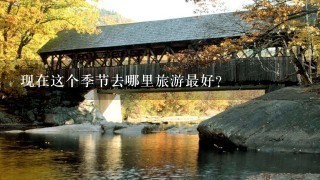 现在这个季节去哪里旅游最好？