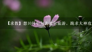 【求教】想10月中旬去北京旅游，跪求大神攻略!