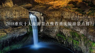 2018重庆十大旅游景点推荐重庆旅游景点排行榜
