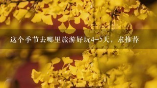 这个季节去哪里旅游好玩4-5天，求推荐