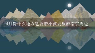 4月份什么地方适合带小孩去旅游南京周边