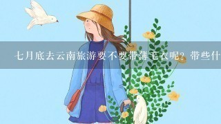 7月底去云南旅游要不要带薄毛衣呢？带些什么衣服合适？